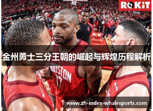 金州勇士三分王朝的崛起与辉煌历程解析